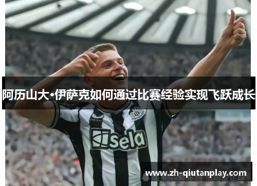 阿历山大·伊萨克如何通过比赛经验实现飞跃成长