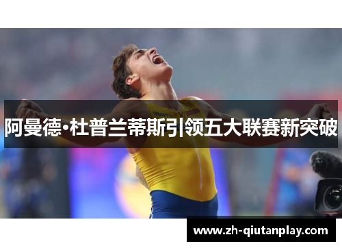 阿曼德·杜普兰蒂斯引领五大联赛新突破