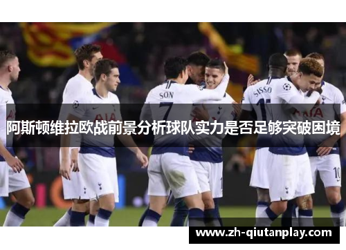 阿斯顿维拉欧战前景分析球队实力是否足够突破困境