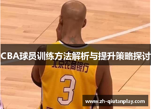 CBA球员训练方法解析与提升策略探讨