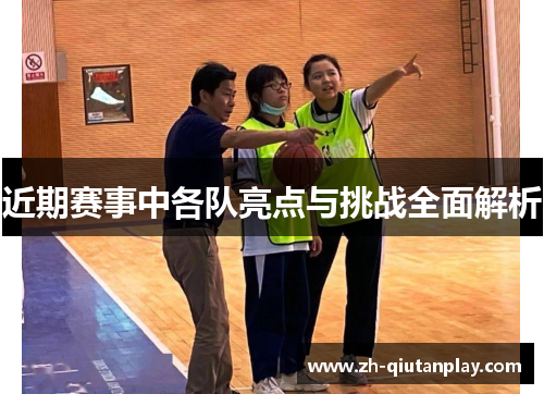 近期赛事中各队亮点与挑战全面解析