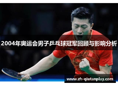 2004年奥运会男子乒乓球冠军回顾与影响分析