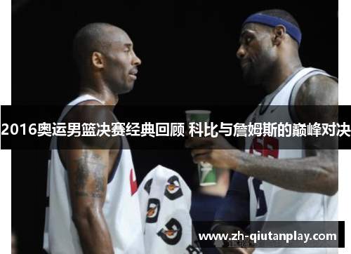 2016奥运男篮决赛经典回顾 科比与詹姆斯的巅峰对决 2016奥运男篮决赛经典回顾 科比与詹姆斯的巅峰对决