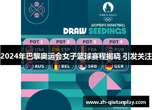 2024年巴黎奥运会女子篮球赛程揭晓 引发关注 2024年巴黎奥运会女子篮球赛程揭晓 引发关注